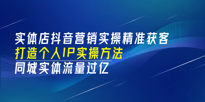 实体店抖音营销实操精准获客、打造个人IP实操方法，同城实体流量过亿(53节)-安哥网络创业副业