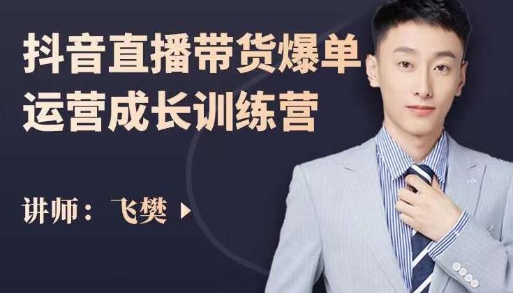 飞樊：抖音直播带货爆单运营成长训练营，手把手教你玩转直播带货-安哥网络创业副业