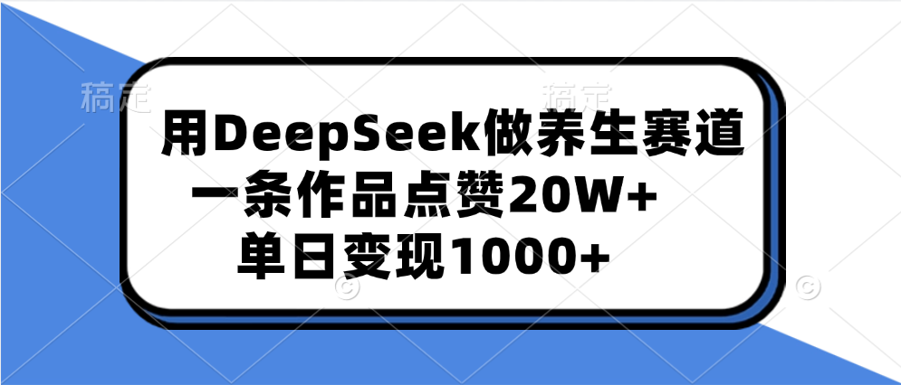 用DeepSeek做养生赛道，一条作品点赞20W+，单日变现1000+-安哥网络创业副业