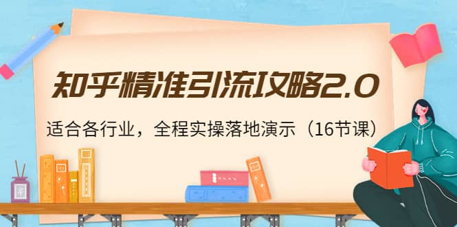 知乎精准引流攻略2.0，适合各行业，全程实操落地演示（16节课）-安哥网络创业副业
