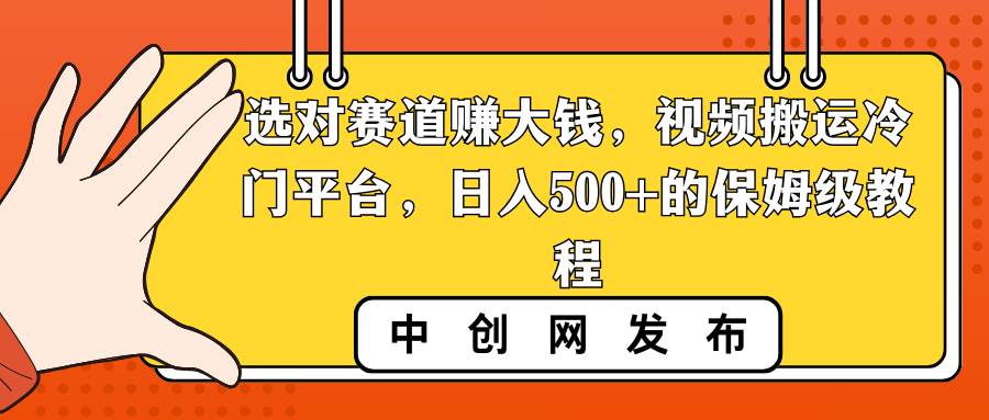 选对赛道赚大钱，视频搬运冷门平台，日入500+的保姆级教程-安哥网络创业副业