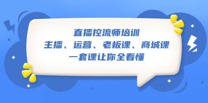 直播·控流师培训：主播、运营、老板课、商城课，一套课让你全看懂-安哥网络创业副业