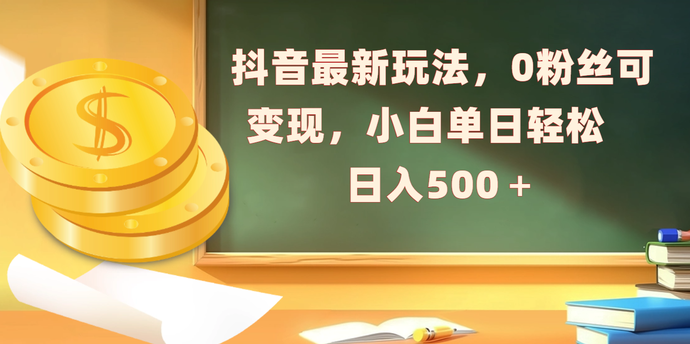 抖音最新玩法，0粉丝可变现，小白单日轻松日入500＋-安哥网络创业副业