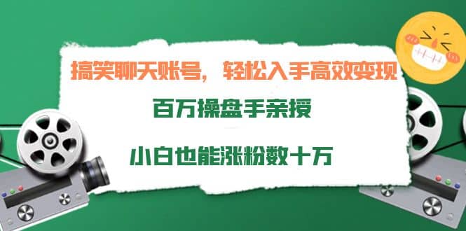 搞笑聊天账号，轻松入手高效变现，百万操盘手亲授，小白也能涨粉数十万-安哥网络创业副业