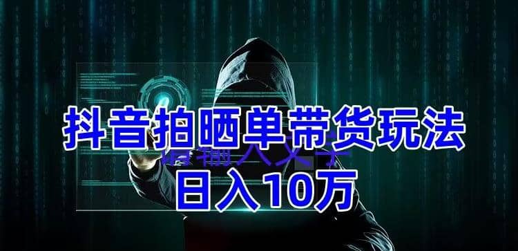 抖音拍晒单带货玩法分享 项目整体流程简单 有团队实测【教程+素材】-安哥网络创业副业