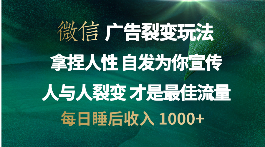 微信广告裂变法 操控人性 自发为你免费宣传 人与人的裂变才是最佳流量 单日睡后收入 1000+-安哥网络创业副业