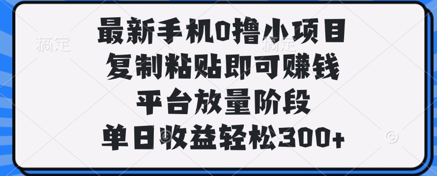 最新手机0撸小项目，复制粘贴即可赚钱，单日收益轻松300+-安哥网络创业副业