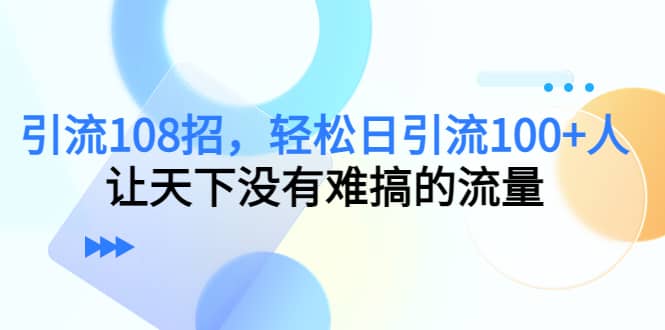 Y.L108招，轻松日Y.L100+人，让天下没有难搞的流量-安哥网络创业副业