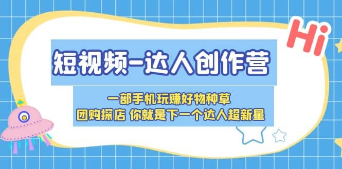 短视频-达人创作营 一部手机玩赚好物种草 团购探店 你就是下一个达人超新星-安哥网络创业副业