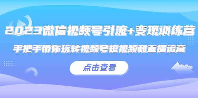 2023微信视频号引流+变现训练营：手把手带你玩转视频号短视频和直播运营-安哥网络创业副业