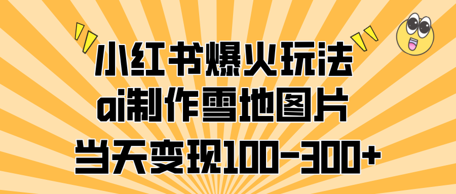 小红书爆火玩法，ai制作雪地图片，当天变现100-300+-安哥网络创业副业