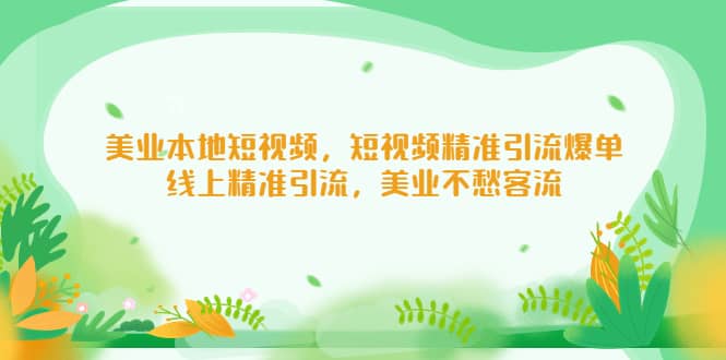 美业本地短视频，短视频精准引流爆单，线上精准引流，美业不愁客流-安哥网络创业副业