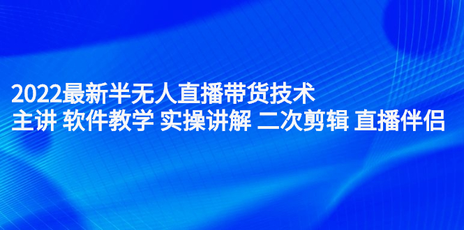 2022最新半无人直播带货技术：主讲 软件教学 实操讲解 二次剪辑 直播伴侣-安哥网络创业副业