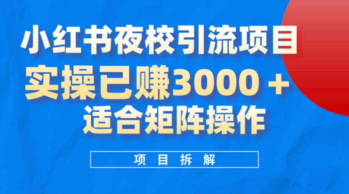 小红书夜校引流变现项目，实操日赚3000+，适合矩阵放大操作-安哥网络创业副业