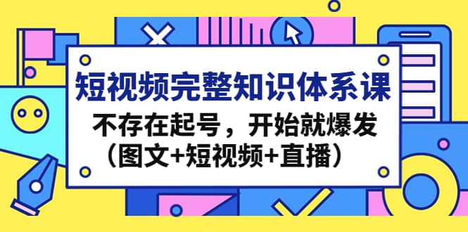短视频完整知识体系课，不存在起号，开始就爆发（图文+短视频+直播）-安哥网络创业副业