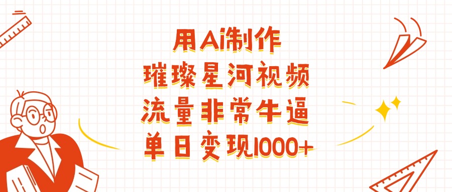 用Ai制作璀璨星河视频，流量非常牛逼，单日变现1000+-安哥网络创业副业