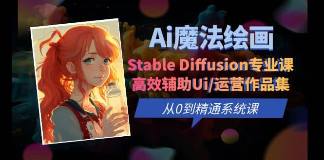 Ai魔法绘画 Stable Diffusion专业课 高效辅助Ui/运营作品集 0到精通系统课-安哥网络创业副业