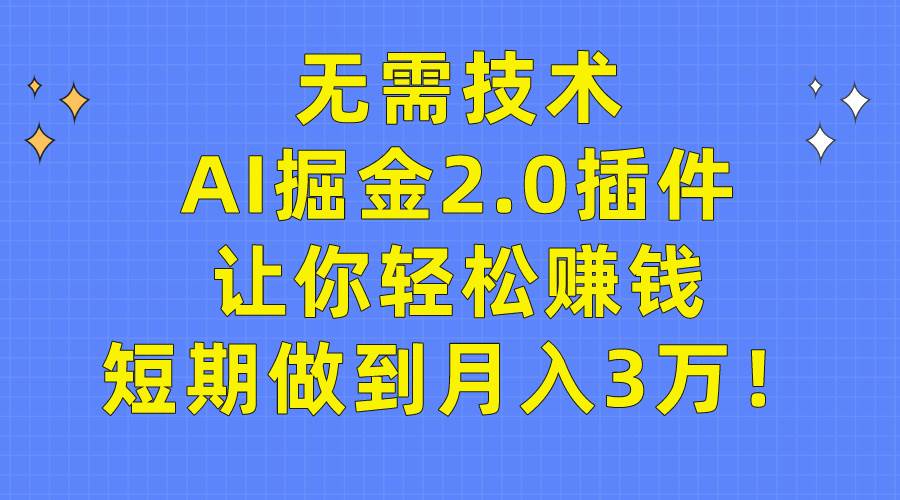 无需技术，AI掘金2.0插件让你轻松赚钱，短期做到月入3万！-安哥网络创业副业