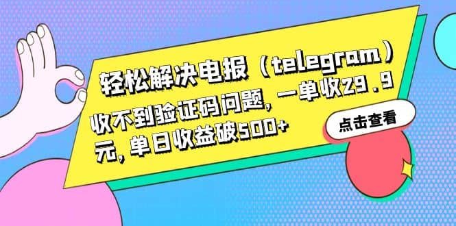 轻松解决电报（telegram）收不到验证码问题，一单收29.9元，单日收益破500+-安哥网络创业副业