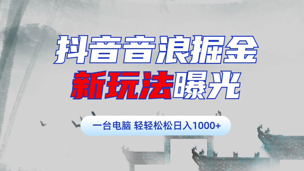抖音音浪掘金，新玩法曝光学员轻松日入1000+-安哥网络创业副业