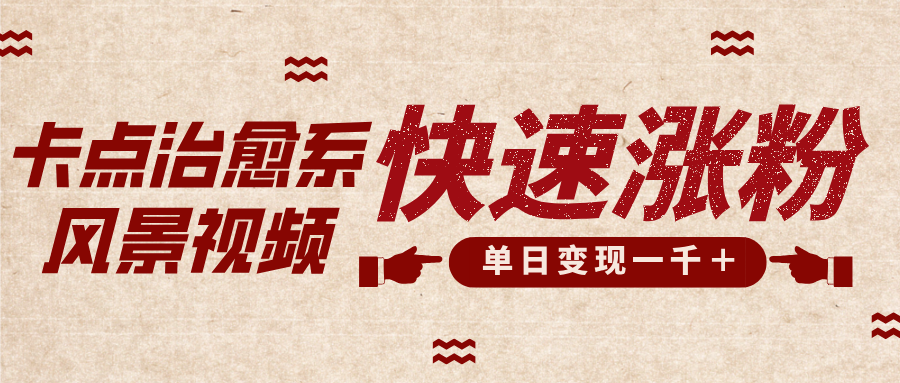卡点治愈风景视频，快速涨粉，迅速变现，单日变现1000＋-安哥网络创业副业