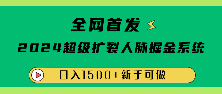 全网首发：2024超级扩列，人脉掘金系统，日入1500+-安哥网络创业副业