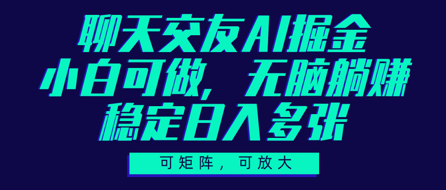聊天交友AI掘金，可矩阵可放大，小白可做，稳定日入多张-安哥网络创业副业