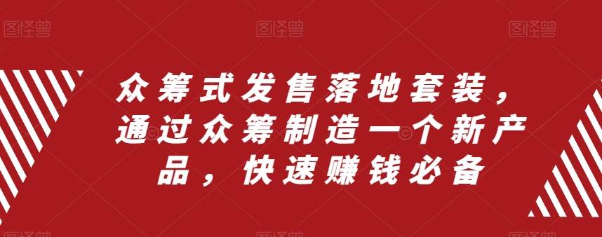 众筹 式发售落地套装，通过众筹制造一个新产品，快速赚钱必备-安哥网络创业副业
