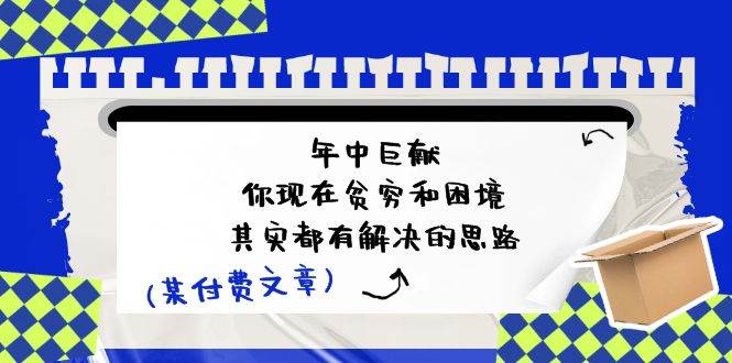 某付费文：年中巨献-你现在贫穷和困境，其实都有解决的思路 (进来抄作业)-安哥网络创业副业