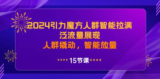 2024引力魔方人群智能拉满，泛流量展现，人群撬动，智能放量-安哥网络创业副业