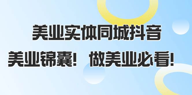 美业实体同城抖音，美业锦囊！做美业必看（58节课）-安哥网络创业副业