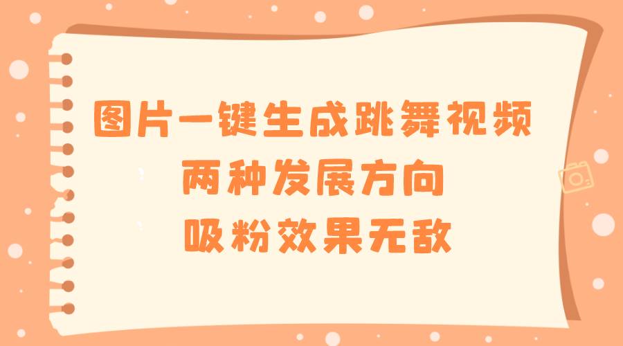 图片一键生成跳舞视频，两种发展方向，吸粉效果无敌-安哥网络创业副业