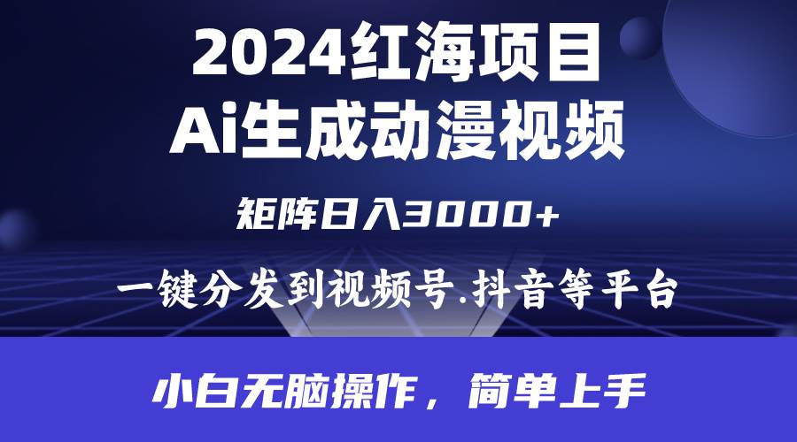 2024年红海项目.通过ai制作动漫视频.每天几分钟。日入3000+.小白无脑操…-安哥网络创业副业