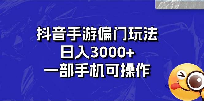 抖音手游偏门玩法，日入3000+，一部手机可操作-安哥网络创业副业