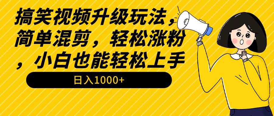 搞笑视频升级玩法，简单混剪，轻松涨粉，小白也能上手，日入1000+教程+素材-安哥网络创业副业