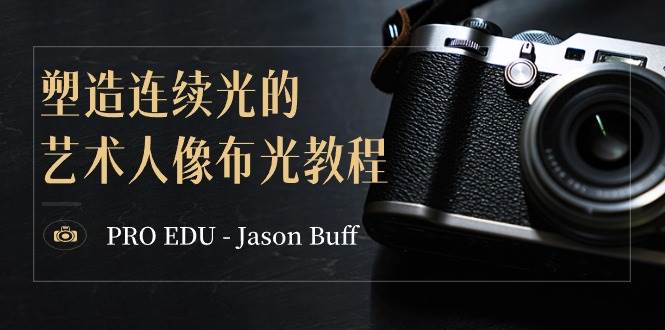 PRO EDU – Jason Buff 塑造连续光的艺术人像布光教程-15节课-中英字幕-安哥网络创业副业