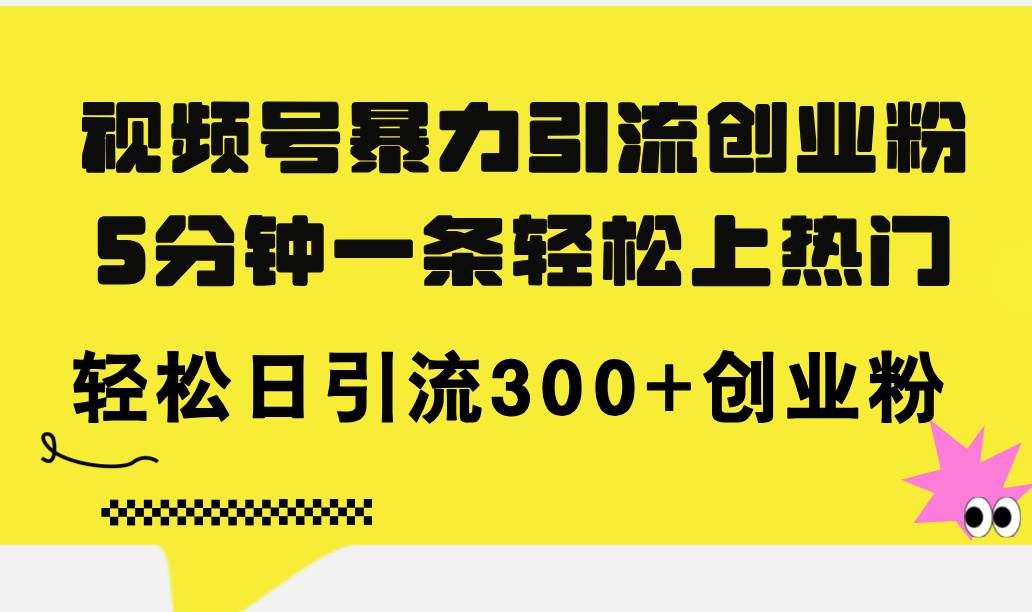 视频号暴力引流创业粉，5分钟一条轻松上热门，轻松日引流300+创业粉-安哥网络创业副业
