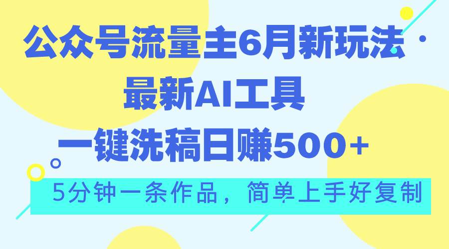 公众号流量主6月新玩法，最新AI工具一键洗稿单号日赚500+，5分钟一条作…-安哥网络创业副业