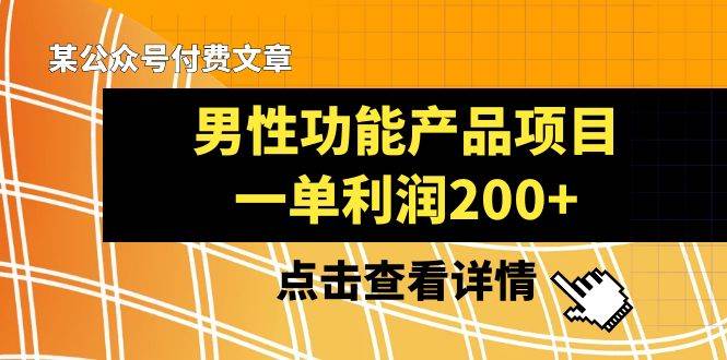 某公众号付费文章《男性功能产品项目，一单利润200+》来品鉴下吧-安哥网络创业副业