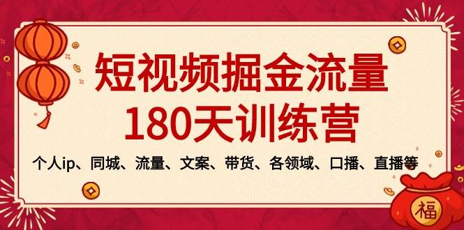 短视频-掘金流量180天训练营，个人ip、同城、流量、文案、带货、各领域、口播、直播等-安哥网络创业副业