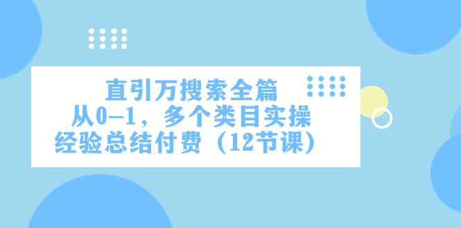直引万·搜索全篇，从0-1，多个类目实操经验总结付费（12节课）-安哥网络创业副业