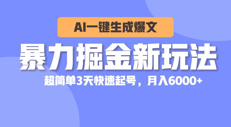 暴力掘金新玩法，AI一键生成爆文，超简单3天快速起号，月入6000+-安哥网络创业副业