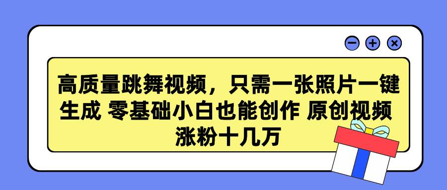 高质量跳舞视频，只需一张照片一键生成 零基础小白也能创作 原创视频 涨…-安哥网络创业副业