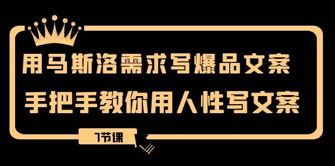 用马斯洛·需求写爆品文案，手把手教你用人性写文案（7节课）-安哥网络创业副业