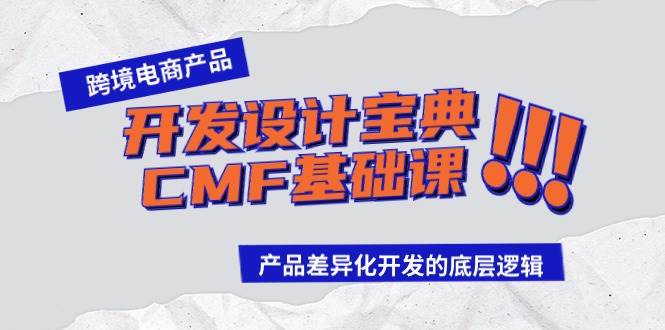 跨境电商产品开发设计宝典-CMF基础课：产品差异化开发的底层逻辑-安哥网络创业副业