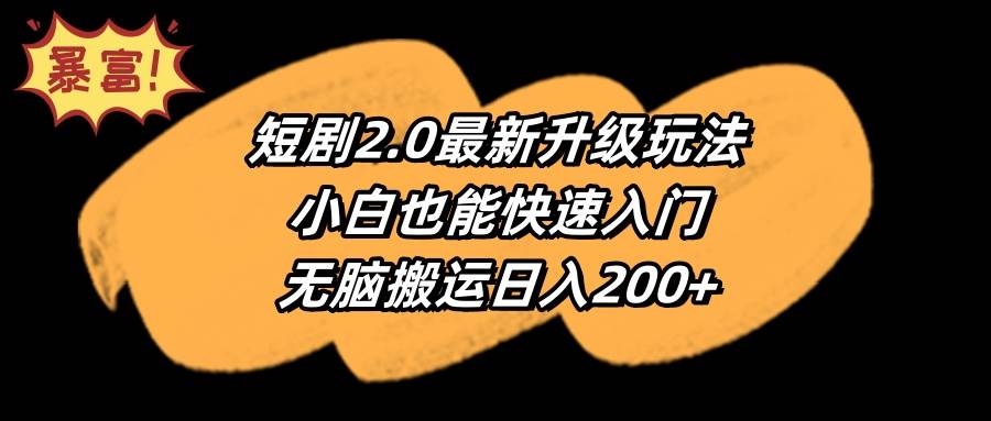 短剧2.0最新升级玩法，小白也能快速入门，无脑搬运日入200+-安哥网络创业副业