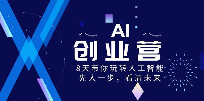 AI-创业营，8天带你玩转人工智能，先人一步，看清未来！-安哥网络创业副业