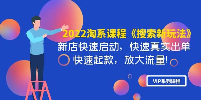 2022淘系课程《搜索新玩法》新店快速启动 快速真实出单 快速起款 放大流量-安哥网络创业副业