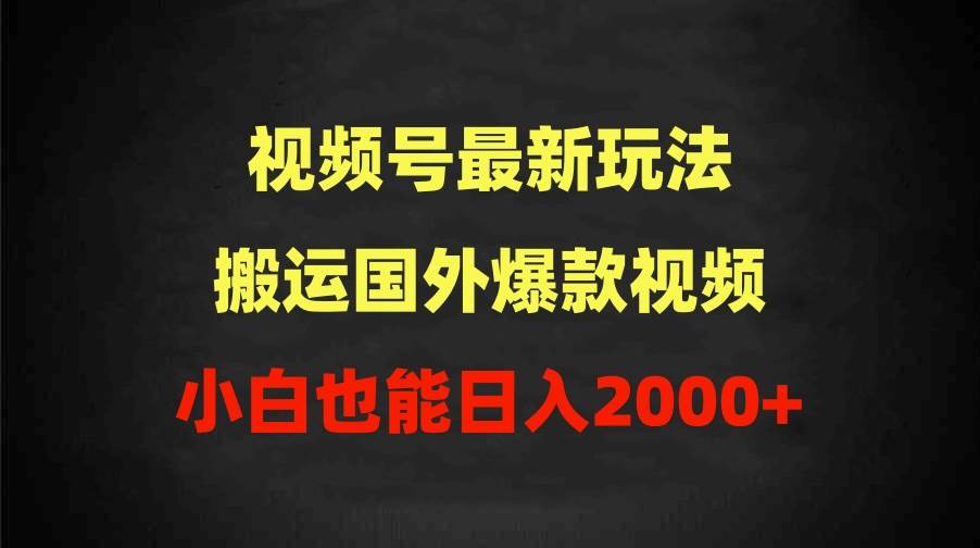 2024视频号最新玩法，搬运国外爆款视频，100%过原创，小白也能日入2000+-安哥网络创业副业