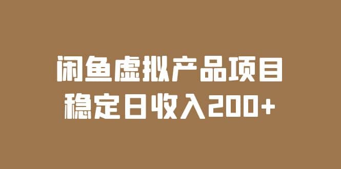 闲鱼虚拟产品项目 稳定日收入200+（实操课程+实时数据）-安哥网络创业副业